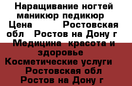 Наращивание ногтей/маникюр/педикюр › Цена ­ 200 - Ростовская обл., Ростов-на-Дону г. Медицина, красота и здоровье » Косметические услуги   . Ростовская обл.,Ростов-на-Дону г.